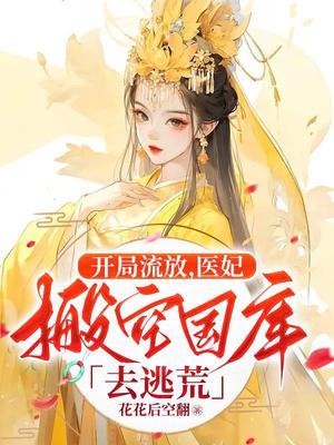 医妃搬空国库去逃荒花花后空翻