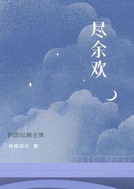 尽余欢(民国)作者尚扇弱水免费阅读