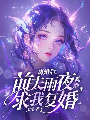 离婚后前夫雨夜跪地求我复婚免费阅读
