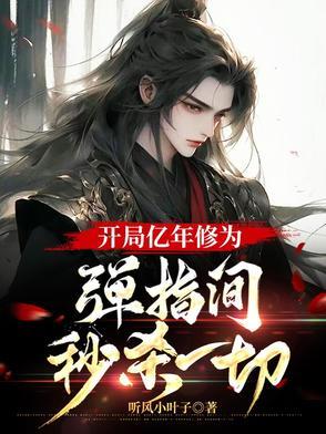 开局亿年修为弹指间秒杀一切听风小叶子